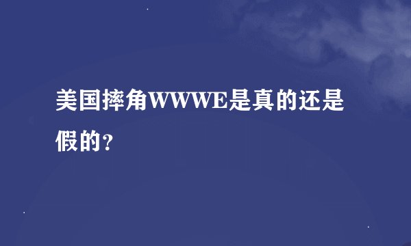 美国摔角WWWE是真的还是假的？