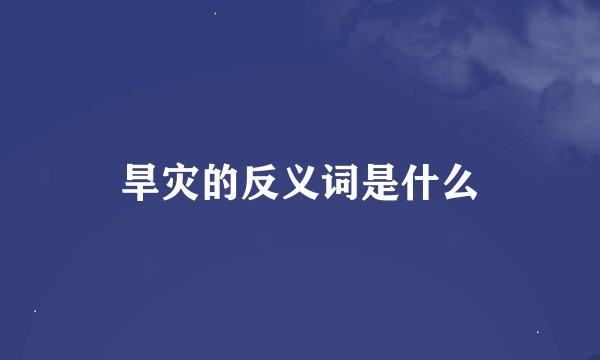 旱灾的反义词是什么