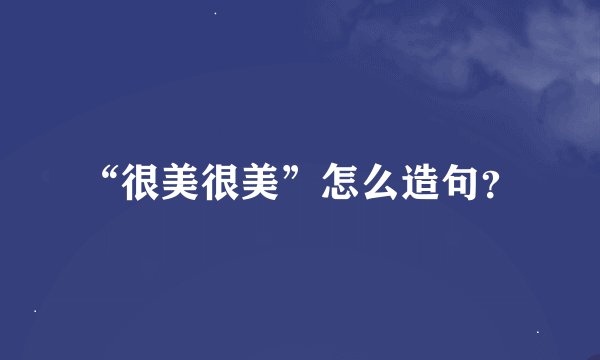 “很美很美”怎么造句？