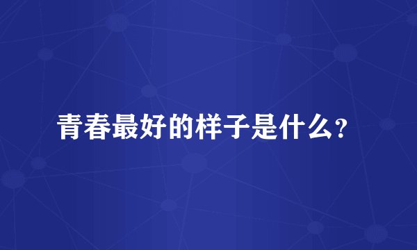 青春最好的样子是什么？
