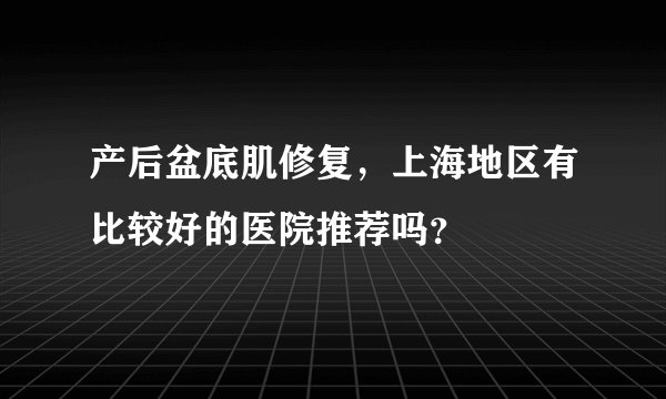 产后盆底肌修复，上海地区有比较好的医院推荐吗？