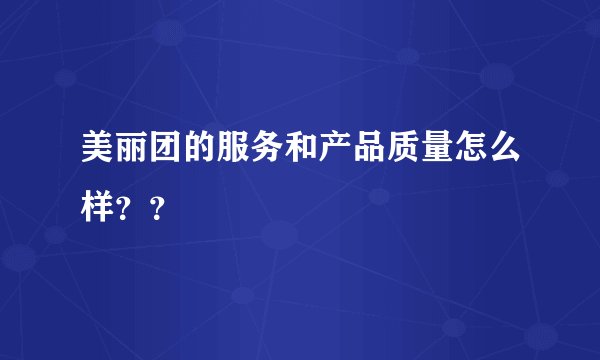 美丽团的服务和产品质量怎么样？？