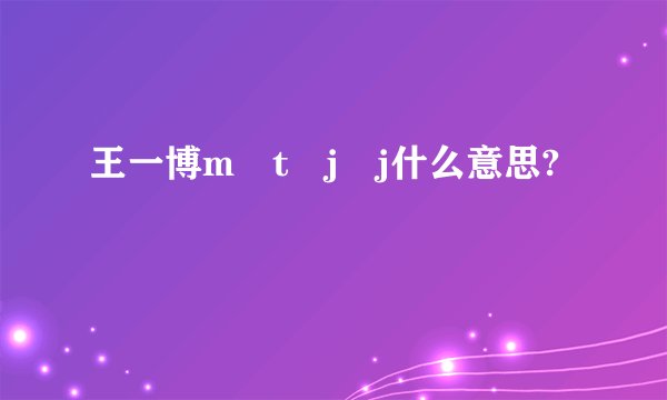 王一博m t j j什么意思?