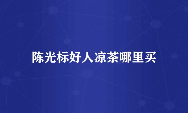 陈光标好人凉茶哪里买
