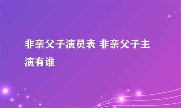 非亲父子演员表 非亲父子主演有谁