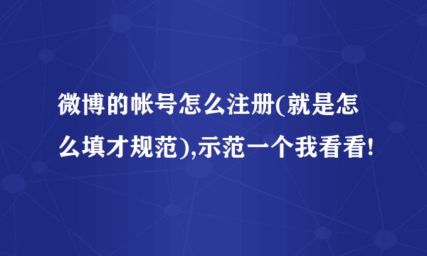 微博的帐号怎么注册(就是怎么填才规范),示范一个我看看!