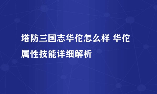 塔防三国志华佗怎么样 华佗属性技能详细解析