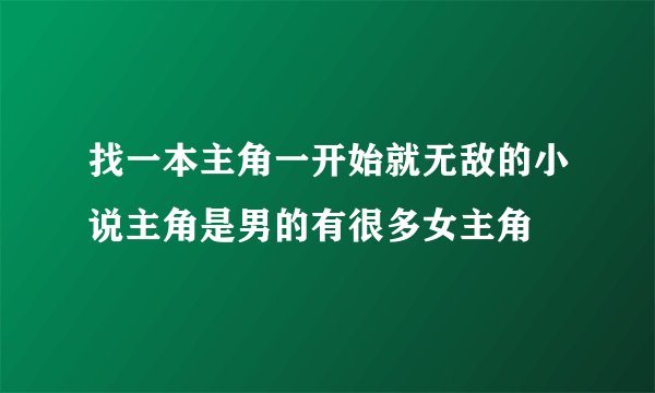 找一本主角一开始就无敌的小说主角是男的有很多女主角