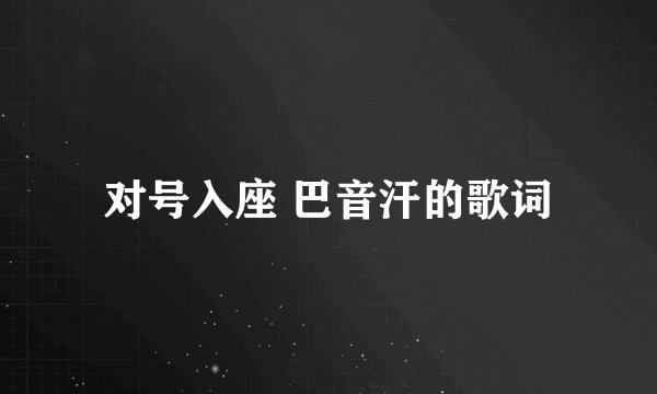 对号入座 巴音汗的歌词
