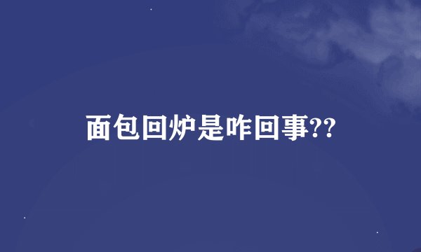面包回炉是咋回事??