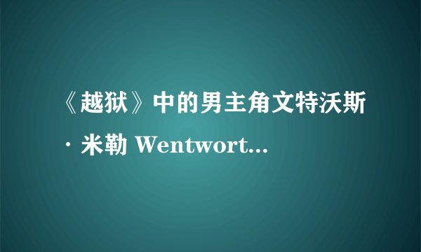 《越狱》中的男主角文特沃斯·米勒 Wentworth Miller ，他爹是黑人？？不会吧，谁解释一下！！
