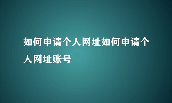 如何申请个人网址如何申请个人网址账号