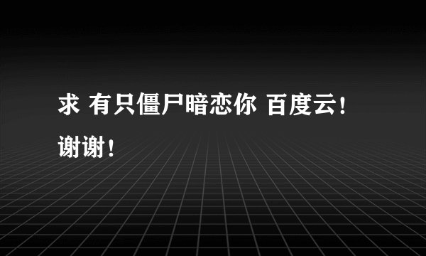 求 有只僵尸暗恋你 百度云！谢谢！