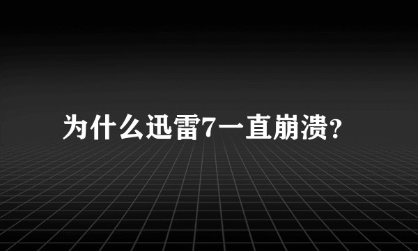 为什么迅雷7一直崩溃？