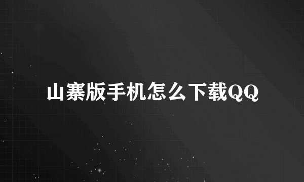 山寨版手机怎么下载QQ