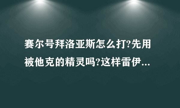 赛尔号拜洛亚斯怎么打?先用被他克的精灵吗?这样雷伊就会先发招吗?