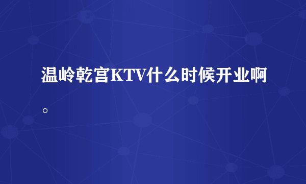温岭乾宫KTV什么时候开业啊。
