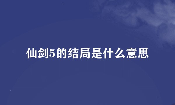 仙剑5的结局是什么意思