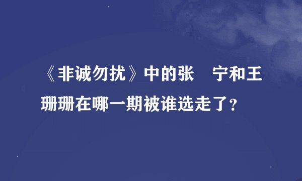 《非诚勿扰》中的张奀宁和王珊珊在哪一期被谁选走了？