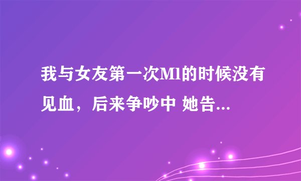 我与女友第一次Ml的时候没有见血，后来争吵中 她告诉我 她小时候 5岁6岁左右被自己的父亲**