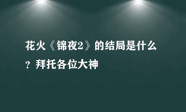 花火《锦夜2》的结局是什么？拜托各位大神
