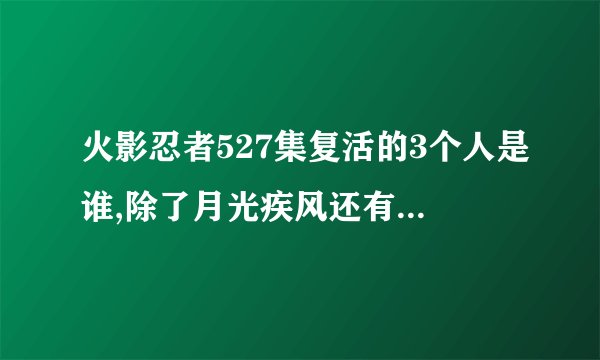火影忍者527集复活的3个人是谁,除了月光疾风还有两个叫什么