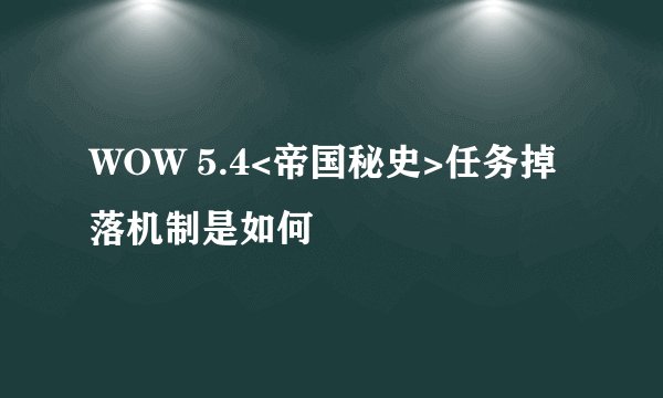WOW 5.4<帝国秘史>任务掉落机制是如何