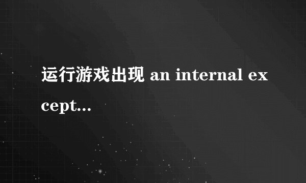运行游戏出现 an internal exception occured 错误