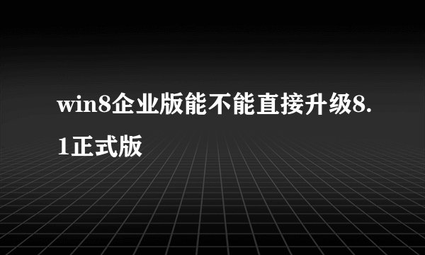 win8企业版能不能直接升级8.1正式版