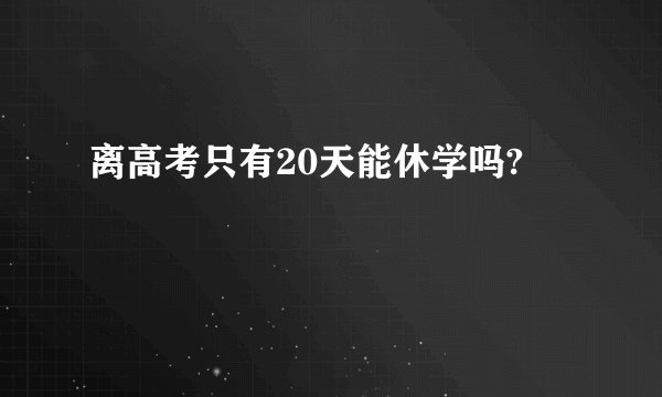 离高考只有20天能休学吗?