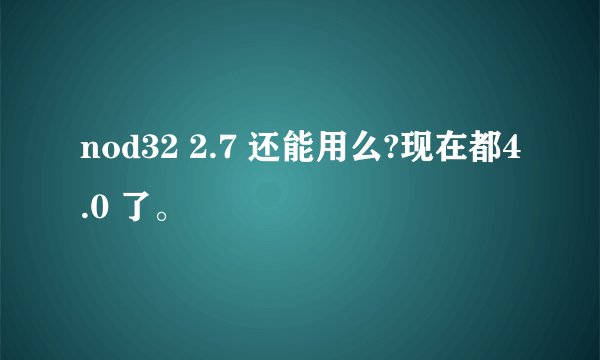 nod32 2.7 还能用么?现在都4.0 了。