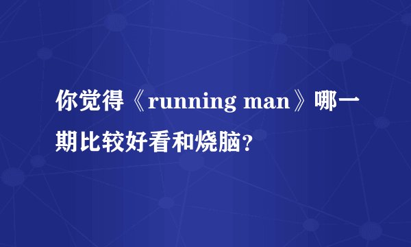 你觉得《running man》哪一期比较好看和烧脑？