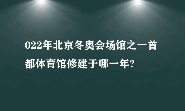 022年北京冬奥会场馆之一首都体育馆修建于哪一年?