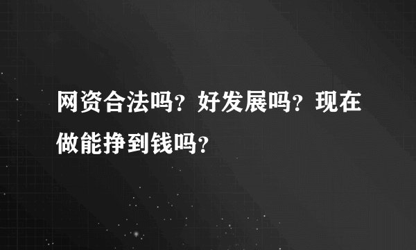 网资合法吗？好发展吗？现在做能挣到钱吗？