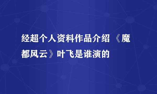 经超个人资料作品介绍 《魔都风云》叶飞是谁演的