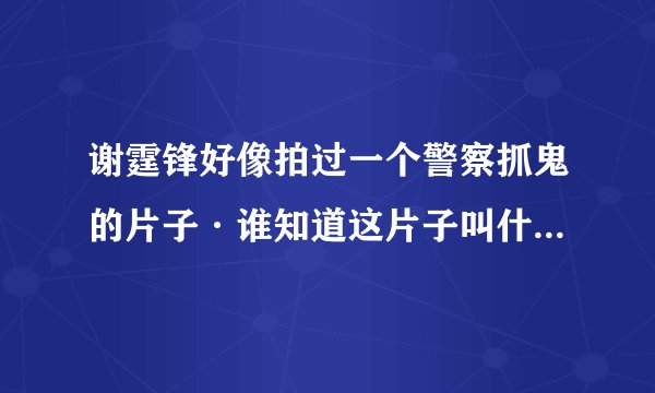 谢霆锋好像拍过一个警察抓鬼的片子·谁知道这片子叫什么名字？