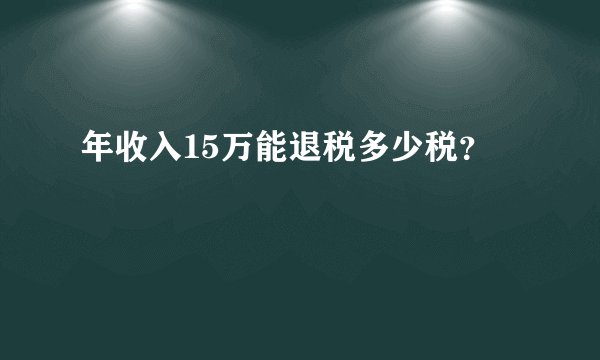年收入15万能退税多少税？