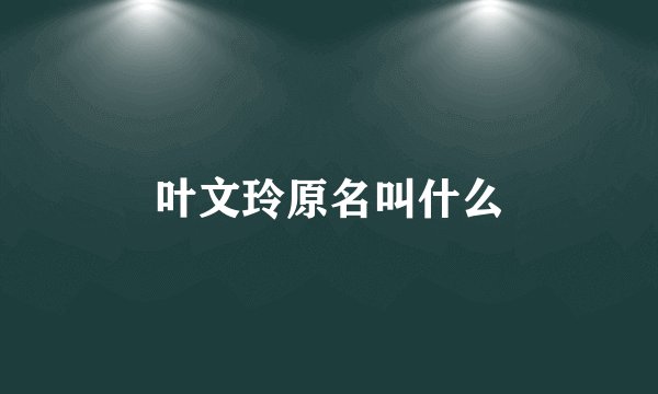 叶文玲原名叫什么