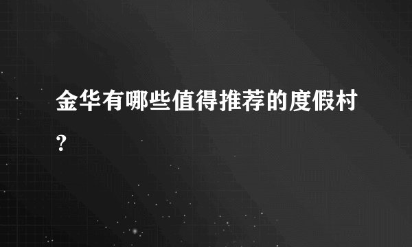金华有哪些值得推荐的度假村？