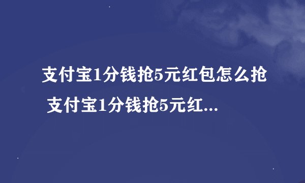 支付宝1分钱抢5元红包怎么抢 支付宝1分钱抢5元红包的详细介绍