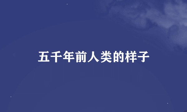 五千年前人类的样子