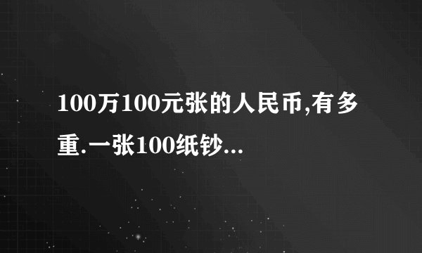 100万100元张的人民币,有多重.一张100纸钞,有多少克?