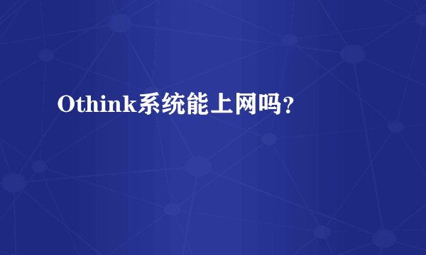Othink系统能上网吗？