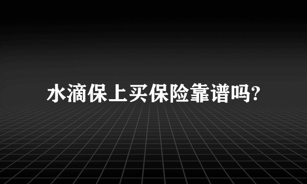 水滴保上买保险靠谱吗?