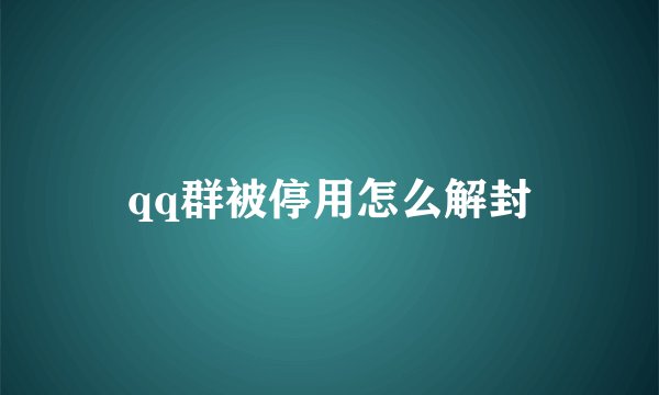 qq群被停用怎么解封