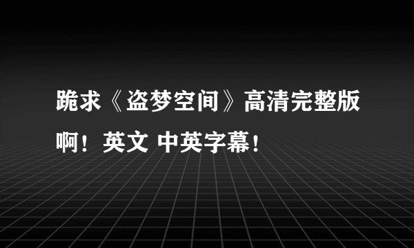 跪求《盗梦空间》高清完整版啊！英文 中英字幕！