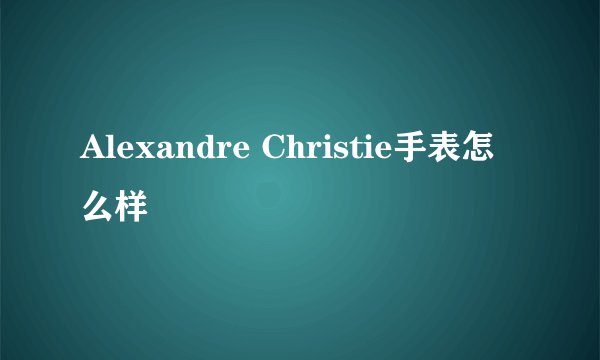 Alexandre Christie手表怎么样
