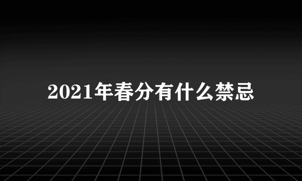 2021年春分有什么禁忌