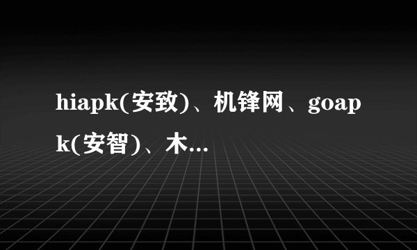 hiapk(安致)、机锋网、goapk(安智)、木蚂蚁这四个应用网站哪个好?