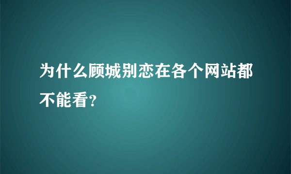 为什么顾城别恋在各个网站都不能看？